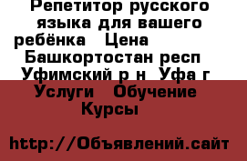 Репетитор русского языка для вашего ребёнка › Цена ­ 550-825 - Башкортостан респ., Уфимский р-н, Уфа г. Услуги » Обучение. Курсы   